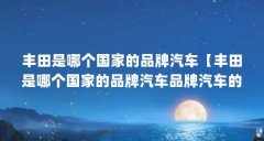 丰田是哪个国家的品牌汽车【丰田是哪个国家的品牌汽车品牌汽车的2点解答对