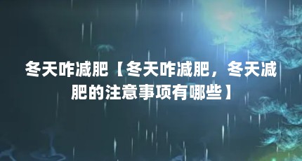 冬天咋减肥【冬天咋减肥，冬天减肥的注意事项有哪些】