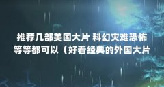 推荐几部美国大片 科幻灾难恐怖等等都可以（好看经典的外国大片都有哪些 