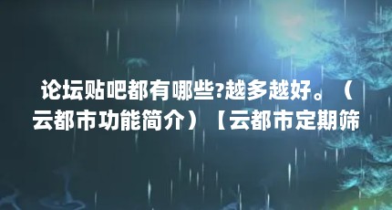 论坛贴吧都有哪些?越多越好。（云都市功能简介）【云都市定期筛选优质商家分享合作机会云都市功能简介】
