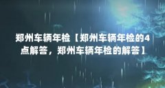 郑州车辆年检【郑州车辆年检的4点解答，郑州车辆年检的解答】
