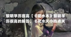 黎明学历很高【《花水木》黎明学历很高的解答,《花水天小热点关注到》】