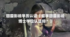 回国影响学历认证【留学回国影响博士学位认证吗？】