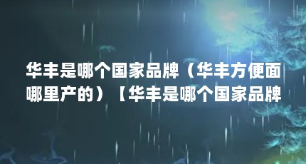 华丰是哪个国家品牌（华丰方便面哪里产的）【华丰是哪个国家品牌】
