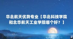 华北航天优势专业【华北科技学院和北华航天工业学院哪个好？】