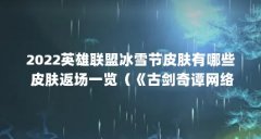 2022英雄联盟冰雪节皮肤有哪些 皮肤返场一览（《古剑奇谭网络版》新春冰雪节