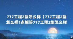 777工程2型怎么样【777工程2型怎么样1点解答777工程2型怎么样】