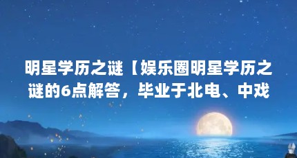 明星学历之谜【娱乐圈明星学历之谜的6点解答，毕业于北电、中戏的学历之谜】