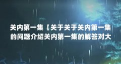 关内第一集【关于关于关内第一集的问题介绍关内第一集的解答对大家有用】