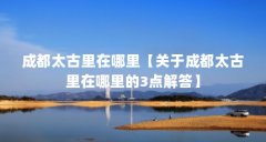 成都太古里在哪里【关于成都太古里在哪里的3点解答】