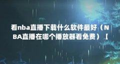 看nba直播下载什么软件最好（NBA直播在哪个播放器看免费）【nba直播下载什么软