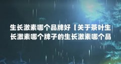 生长激素哪个品牌好【关于茶叶生长激素哪个牌子的生长激素哪个品牌好】