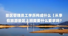 景区管理员工学历构成什么【从事在旅游景区上班需要什么要求吗？】
