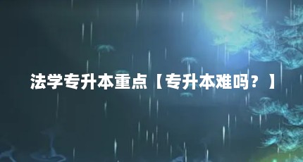 法学专升本重点【专升本难吗？】