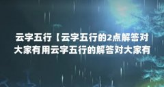 云字五行【云字五行的2点解答对大家有用云字五行的解答对大家有用】