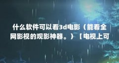 什么软件可以看3d电影（能看全网影视的观影神器。）【电视上可以看全网影视