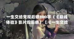一生交给党观后感300字（《巅峰体验》影片观后感）【《一生交给党》影片观后