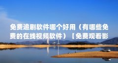 免费追剧软件哪个好用（有哪些免费的在线视频软件）【免费观看影视剧的软件