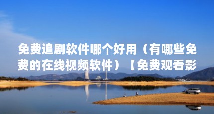 免费追剧软件哪个好用（有哪些免费的在线视频软件）【免费观看影视剧的软件有哪些？】