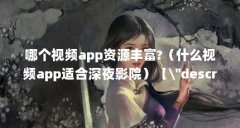 哪个视频app资源丰富?（什么视频app适合深夜影院）【\＂description\＂:影视资源丰