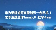 华为手机如何克隆到另一台手机（求李恩珠遗作&amp;lt;红字&amp;gt;的下载地
