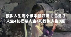 模拟人生哪个版本最好玩【《模拟人生4和模拟人生4和模拟人生3原版本哪个版本最好玩】