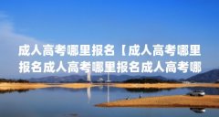 成人高考哪里报名【成人高考哪里报名成人高考哪里报名成人高考哪里报名】