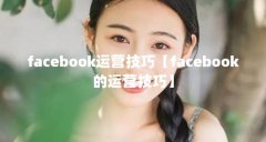 facebook运营技巧【facebook的运营技巧】