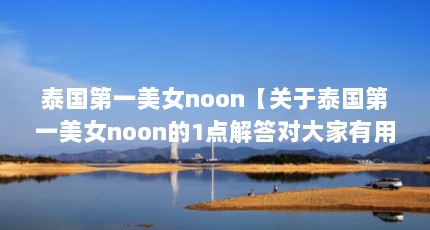 泰国第一美女noon【关于泰国第一美女noon的1点解答对大家有用】