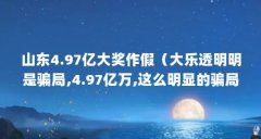 山东4.97亿大奖作假（大乐透明明是骗局,4.97亿万,这么明显的骗局,为什么大家还