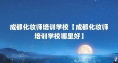 成都化妆师培训学校【成都化妆师培训学校哪里好】