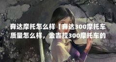 奔达摩托怎么样【奔达300摩托车质量怎么样，金吉拉300摩托车的优缺点】