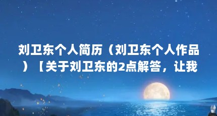 刘卫东个人简历（刘卫东个人作品）【关于刘卫东的2点解答，让我们一起看看刘卫东的2点解答】