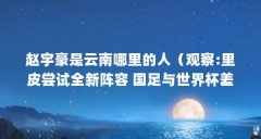 赵宇豪是云南哪里的人（观察:里皮尝试全新阵容 国足与世界杯差距有多大）【