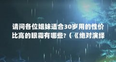 请问各位姐妹适合30岁用的性价比高的眼霜有哪些?（《绝对演绎》破产姐妹活动