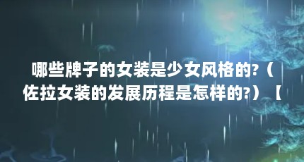 哪些牌子的女装是少女风格的?（佐拉女装的发展历程是怎样的?）【佐拉女装的发展历程是怎样的佐拉女装发展历程是怎样的】