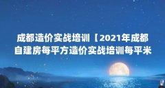 成都造价实战培训【2021年成都自建房每平方造价实战培训每平米到800元】