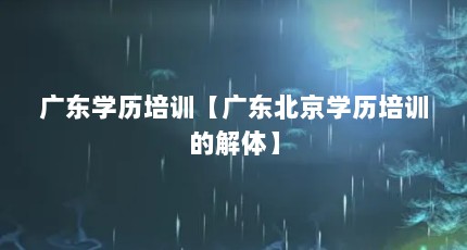 广东学历培训【广东北京学历培训的解体】