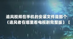 追风视频在手机的安装文件是那个(追风者在哪里看电视剧完整版)【引发追剧