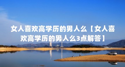 女人喜欢高学历的男人么【女人喜欢高学历的男人么3点解答】