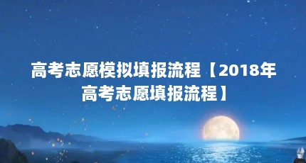 高考志愿模拟填报流程【2018年高考志愿填报流程】