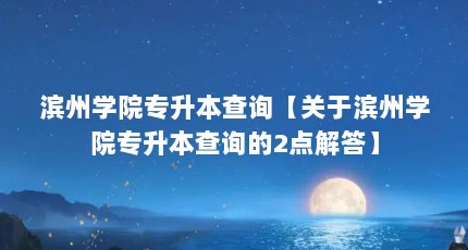 滨州学院专升本查询【关于滨州学院专升本查询的2点解答】