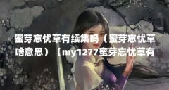 蜜芽忘忧草有续集吗（蜜芽忘忧草啥意思）【my1277蜜芽忘忧草有续集吗】