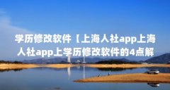 学历修改软件【上海人社app上海人社app上学历修改软件的4点解答】