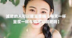 减肥的人可以喝豆浆吗【每天一杯豆浆一杯牛奶可以减肥吗】