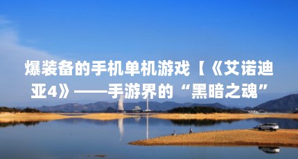 爆装备的手机单机游戏【《艾诺迪亚4》——手游界的“黑暗之魂”】