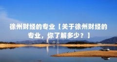 徐州财经的专业【关于徐州财经的专业,你了解多少?】