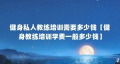 健身私人教练培训需要多少钱【健身教练培训学费一般多少钱】