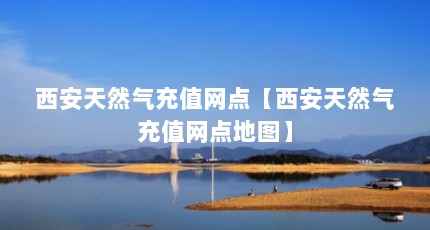 西安天然气充值网点【西安天然气充值网点地图】