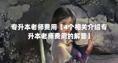 专升本老师费用【4个相关介绍专升本老师费用的解答】